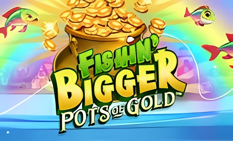 Fishinâ€™ Bigger Pots of Gold